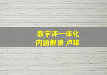 教学评一体化内涵解读 卢臻